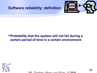 59
Software reliability: definition
Probability that the system will not fail during a
certain period of time in a certain environment
 