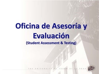 Oficina de Asesoría y
Evaluación
(Student Assessment & Testing)
 
