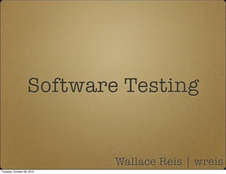 Software Testing
Wallace Reis | wreis
Tuesday, October 08, 2013
 