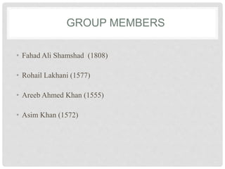 GROUP MEMBERS
• Fahad Ali Shamshad (1808)
• Rohail Lakhani (1577)
• Areeb Ahmed Khan (1555)
• Asim Khan (1572)
 