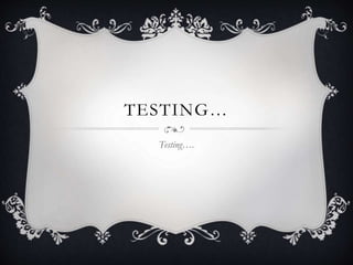 TE S T ING… 
Testing…. 
