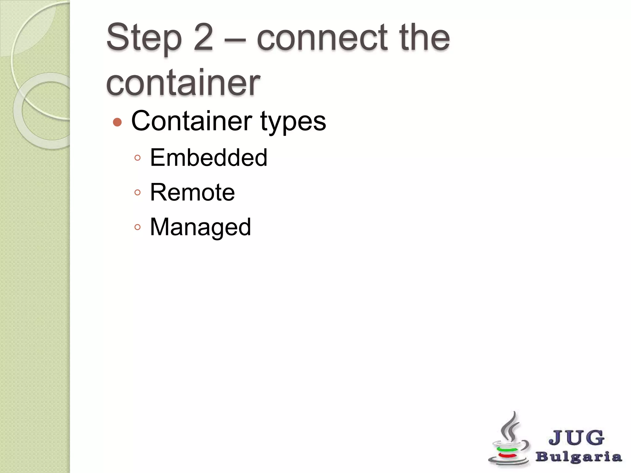 Step 2 – connect the 
container 
Container types 
◦ Embedded 
◦ Remote 
◦ Managed 
 