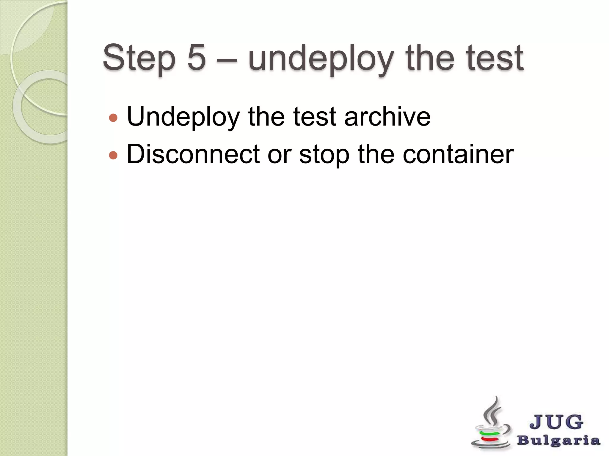 Step 5 – undeploy the test 
Undeploy the test archive 
Disconnect or stop the container 
 
