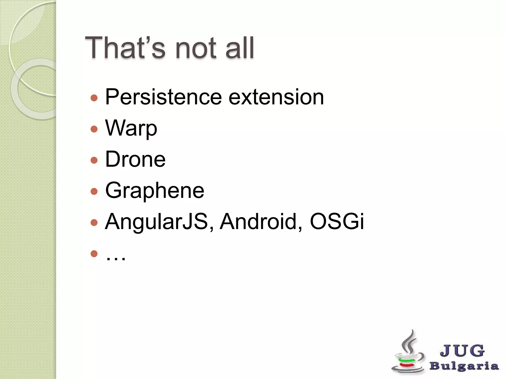 That’s not all 
Persistence extension 
Warp 
Drone 
Graphene 
AngularJS, Android, OSGi 
… 
 