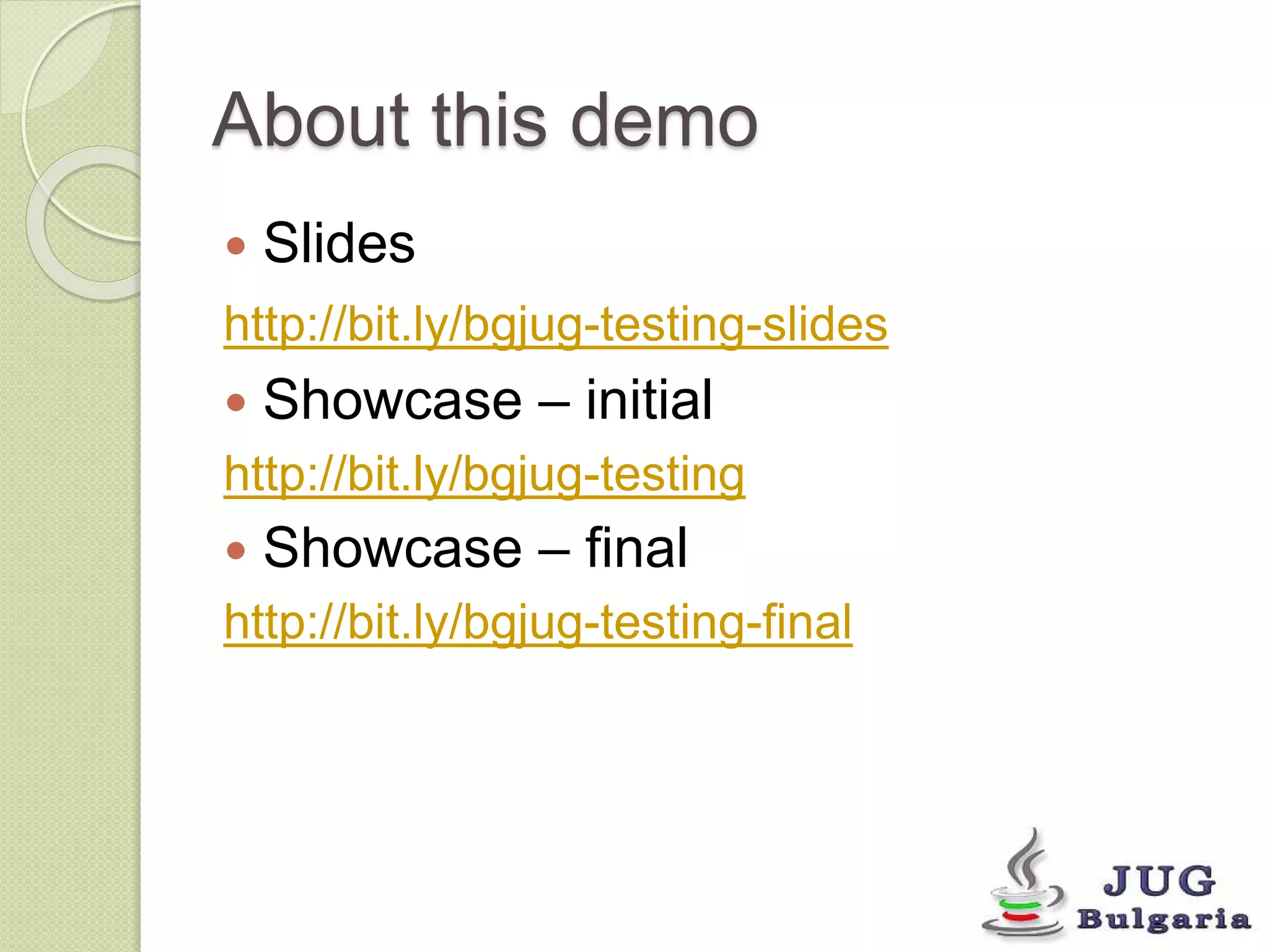 About this demo 
Slides 
http://bit.ly/bgjug-testing-slides 
Showcase – initial 
http://bit.ly/bgjug-testing 
Showcase – final 
http://bit.ly/bgjug-testing-final 
