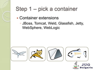Step 1 – pick a container 
Container extensions 
◦ JBoss, Tomcat, Weld, Glassfish, Jetty, 
WebSphere, WebLogic 
 