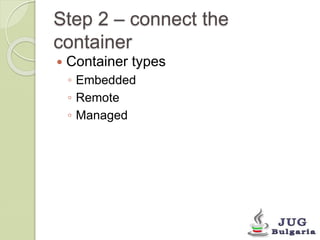 Step 2 – connect the 
container 
Container types 
◦ Embedded 
◦ Remote 
◦ Managed 
 