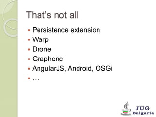 That’s not all 
Persistence extension 
Warp 
Drone 
Graphene 
AngularJS, Android, OSGi 
… 
 
