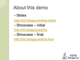 About this demo 
Slides 
http://bit.ly/bgjug-testing-slides 
Showcase – initial 
http://bit.ly/bgjug-testing 
Showcase – final 
http://bit.ly/bgjug-testing-final 
