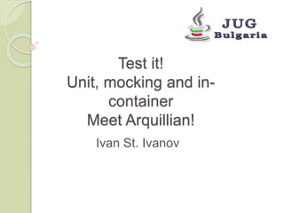 Test it! 
Unit, mocking and in-container 
Meet Arquillian! 
Ivan St. Ivanov 
 