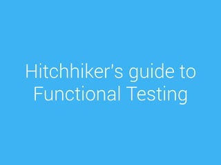 Hitchhiker's guide to
Functional Testing
 