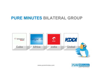 www.pureminutes.com
PURE MINUTES BILATERAL GROUP
Cuba Africa India Global
 