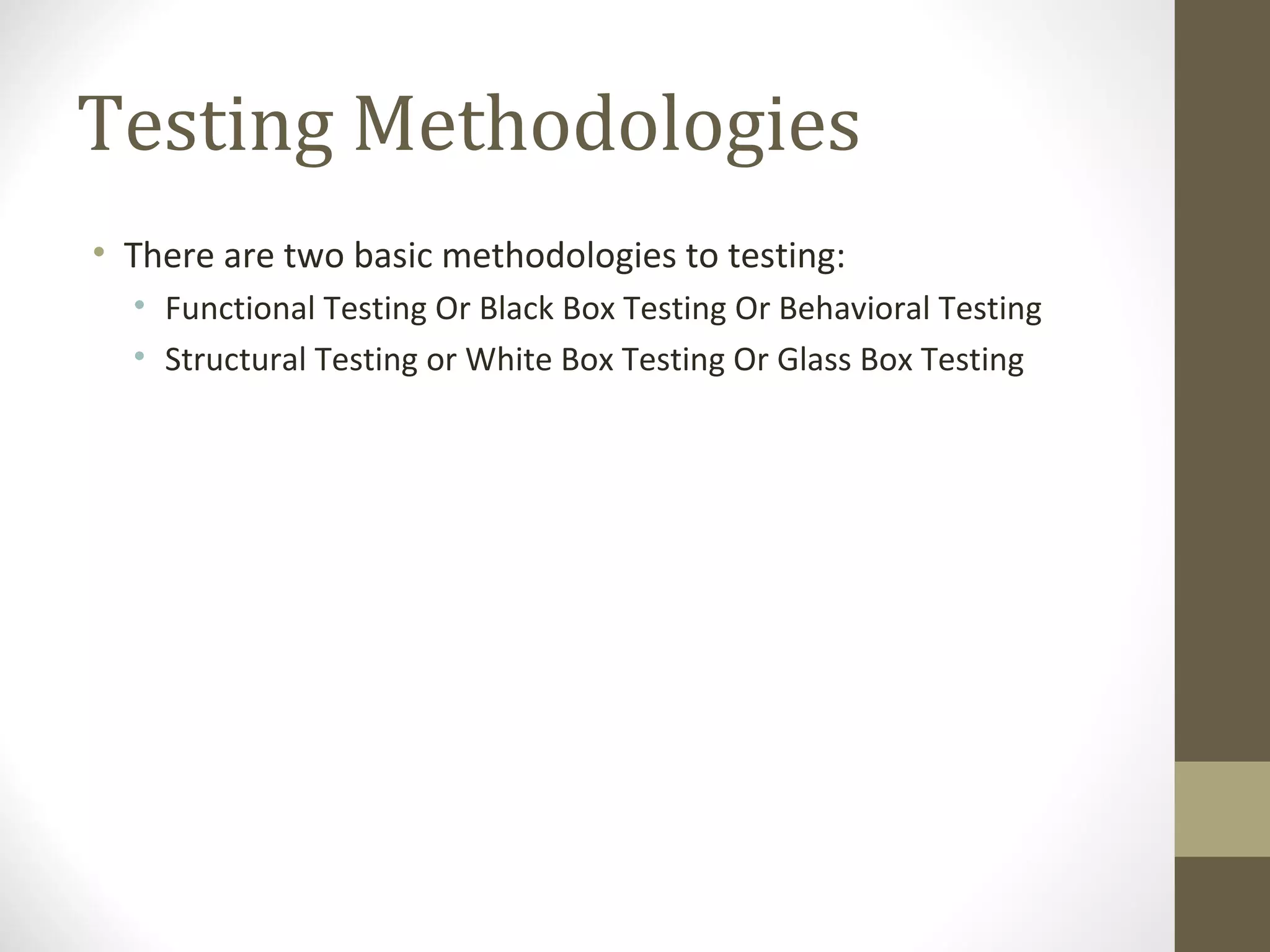 Testing Methodologies
• There are two basic methodologies to testing:
• Functional Testing Or Black Box Testing Or Behavioral Testing
• Structural Testing or White Box Testing Or Glass Box Testing
 