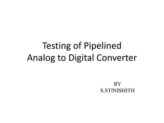 Testing of Pipelined
Analog to Digital Converter
BY
S.STINISHITH
 