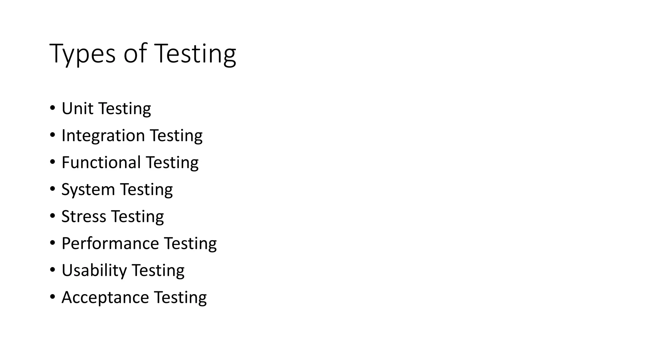 Types of Testing
• Unit Testing
• Integration Testing
• Functional Testing
• System Testing
• Stress Testing
• Performance Testing
• Usability Testing
• Acceptance Testing