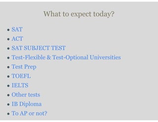 What to expect today?
● SAT
● ACT
● SAT SUBJECT TEST
● Test-Flexible & Test-Optional Universities
● Test Prep
● TOEFL
● IELTS
● Other tests
● IB Diploma
● To AP or not?
 