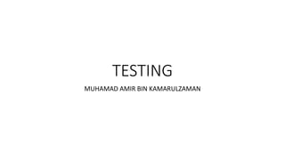 TESTING
MUHAMAD AMIR BIN KAMARULZAMAN
 