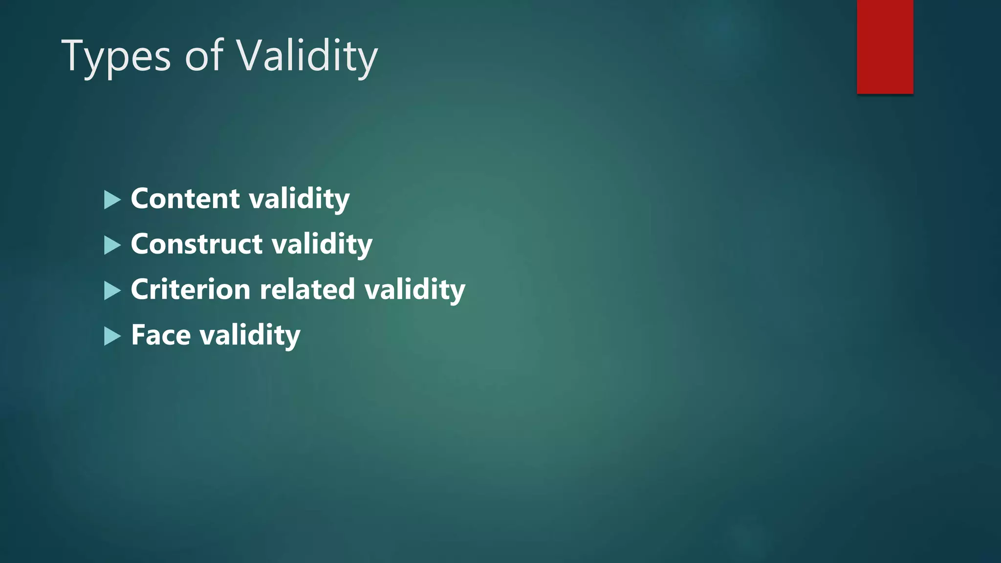 Types of Validity
 Content validity
 Construct validity
 Criterion related validity
 Face validity
 