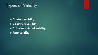 Types of Validity
 Content validity
 Construct validity
 Criterion related validity
 Face validity
 