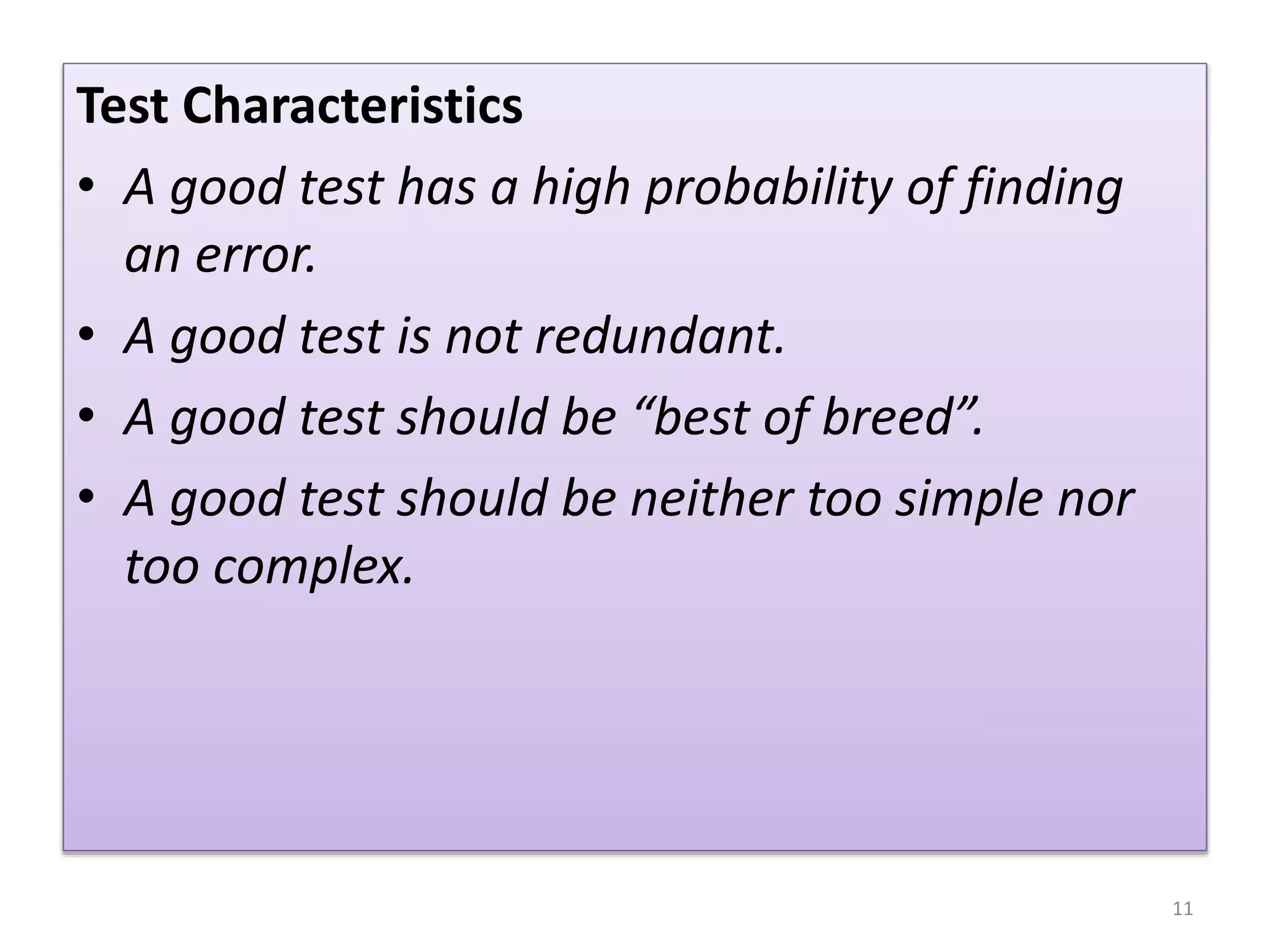 Test Characteristics
• A good test has a high probability of finding
an error.
• A good test is not redundant.
• A good test should be “best of breed”.
• A good test should be neither too simple nor
too complex.
11
 