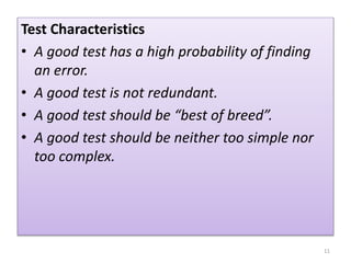 Test Characteristics
• A good test has a high probability of finding
an error.
• A good test is not redundant.
• A good test should be “best of breed”.
• A good test should be neither too simple nor
too complex.
11
 