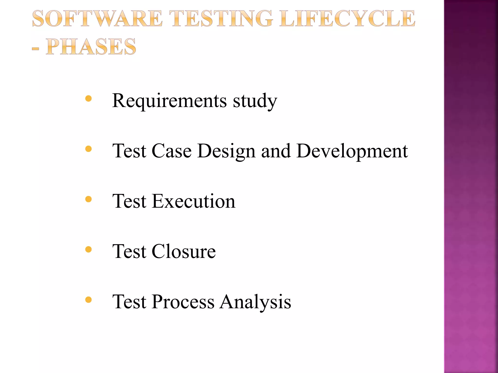 • Requirements study
• Test Case Design and Development
• Test Execution
• Test Closure
• Test Process Analysis
 