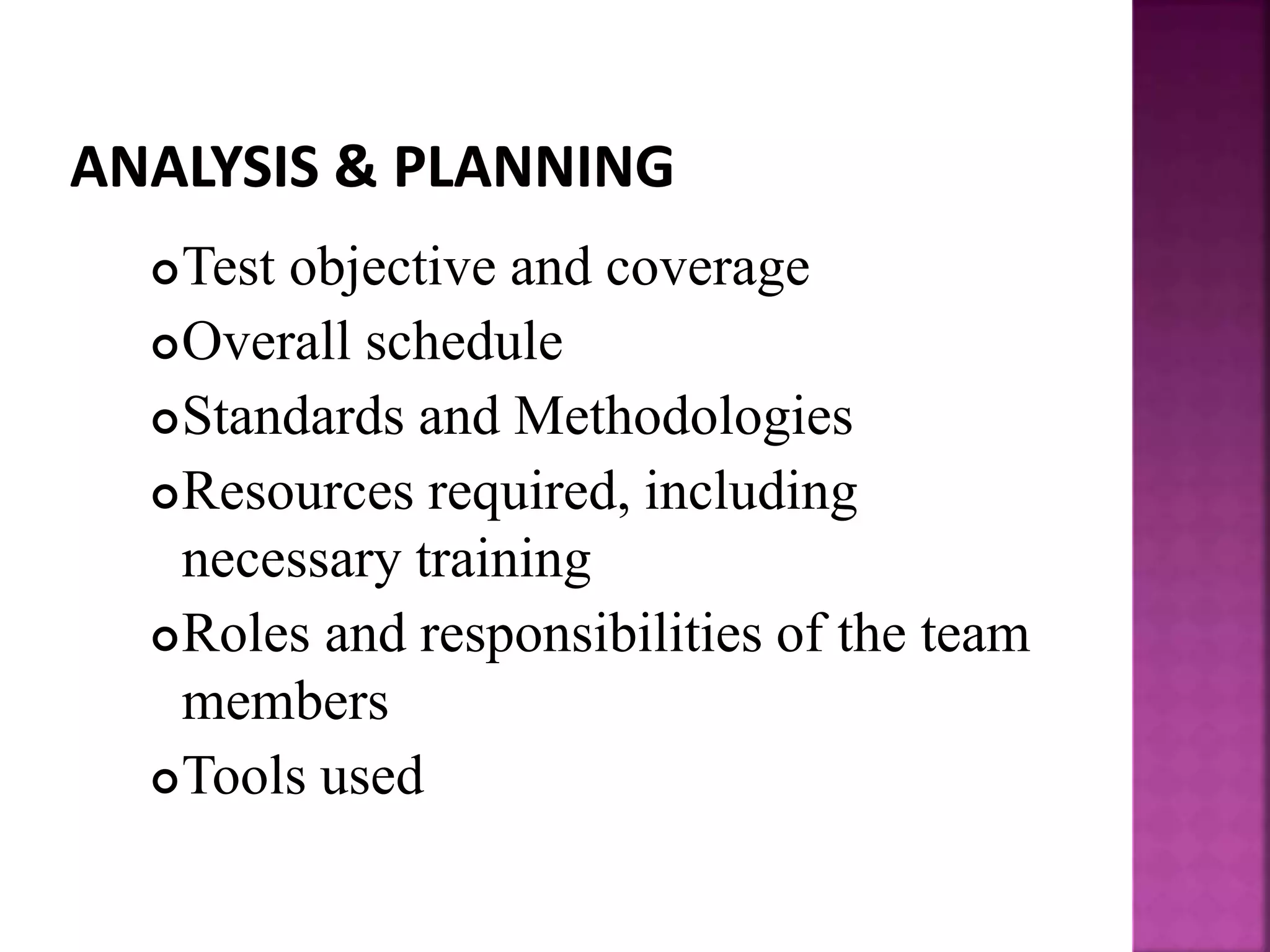 Test objective and coverage
Overall schedule
Standards and Methodologies
Resources required, including
necessary training
Roles and responsibilities of the team
members
Tools used
 