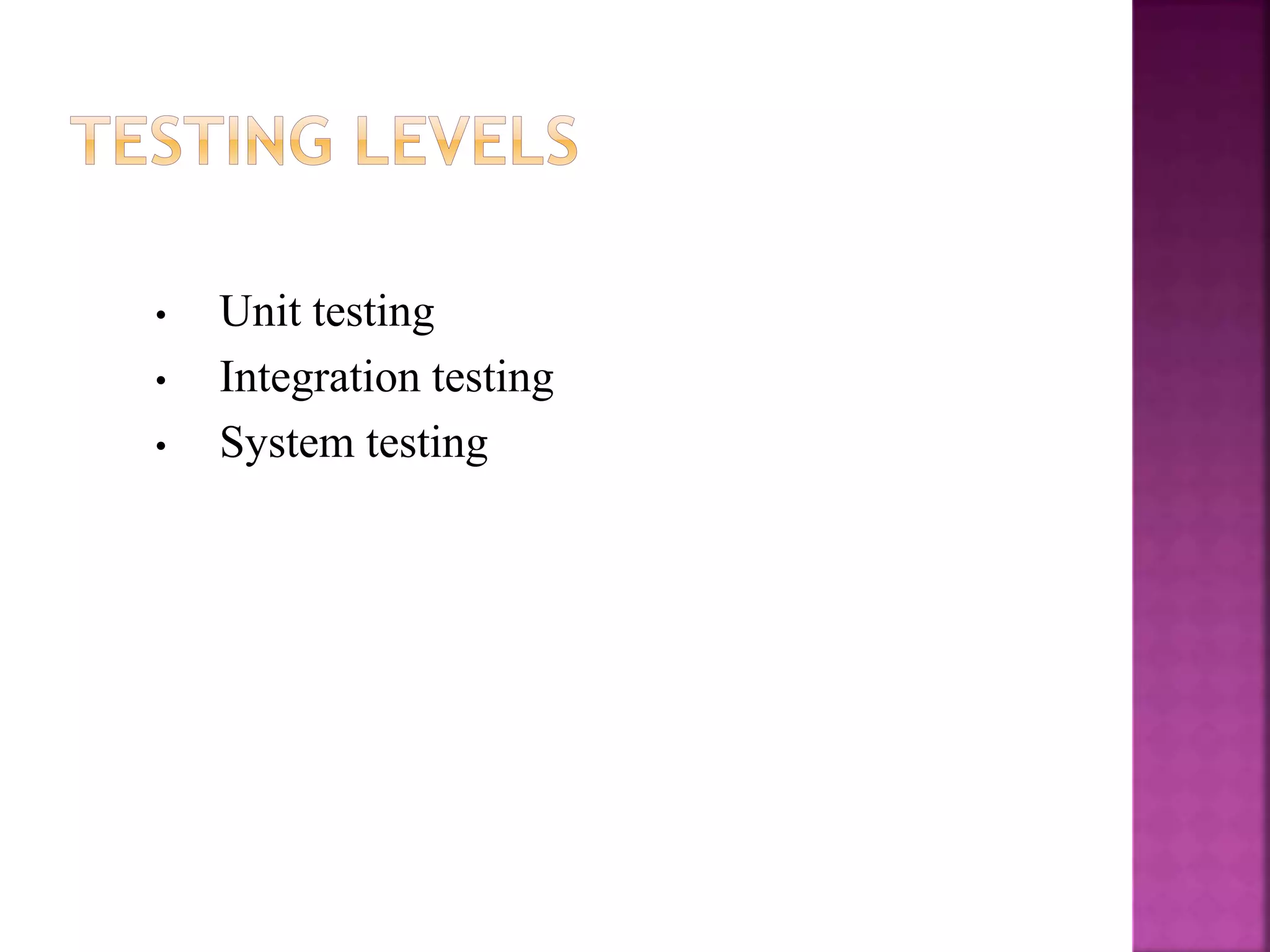 • Unit testing
• Integration testing
• System testing
 