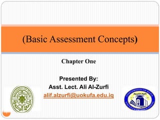 Chapter One
Presented By:
Asst. Lect. Ali Al-Zurfi
alif.alzurfi@uokufa.edu.iq
(Basic Assessment Concepts)
1
 