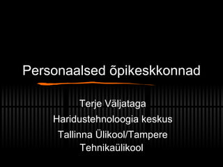 Personaalsed õpikeskkonnad Terje Väljataga Haridustehnoloogia keskus Tallinna Ülikool/Tampere Tehnikaülikool 