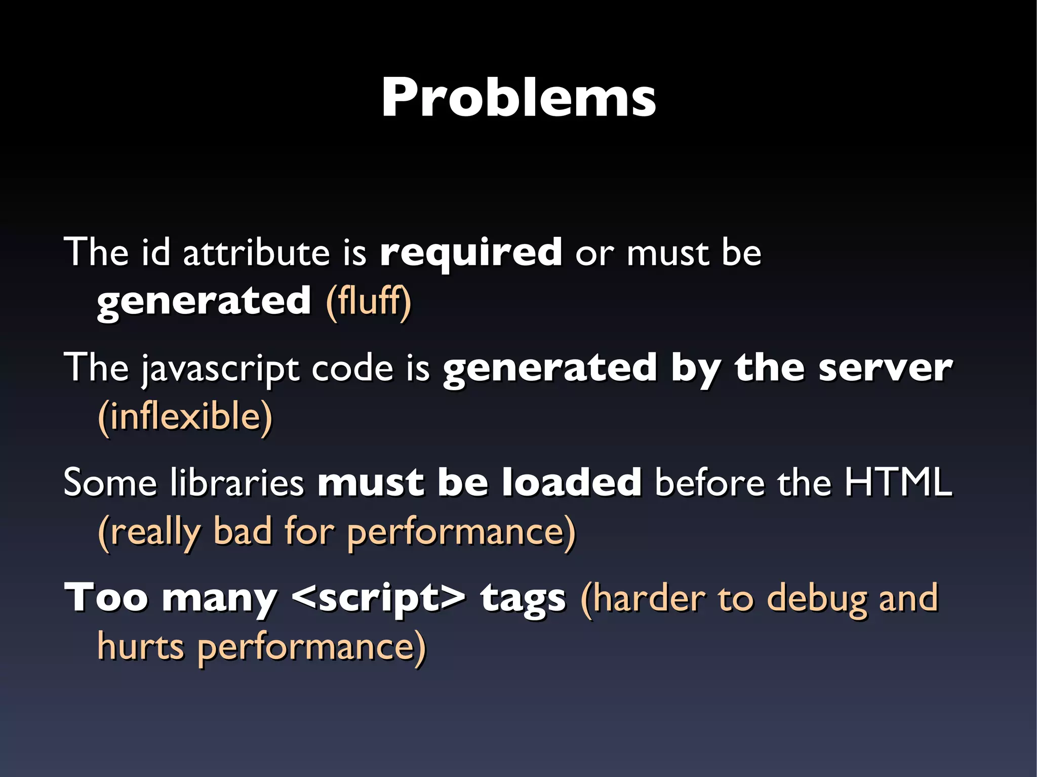 First attempt The server generates  HTML + javascript: <input type=”text”  name=”parent” id=”parent” /> <script> new Autocompleter($(“parent”), { url: “http://localhost/getCandidates.json” }) </script> 
