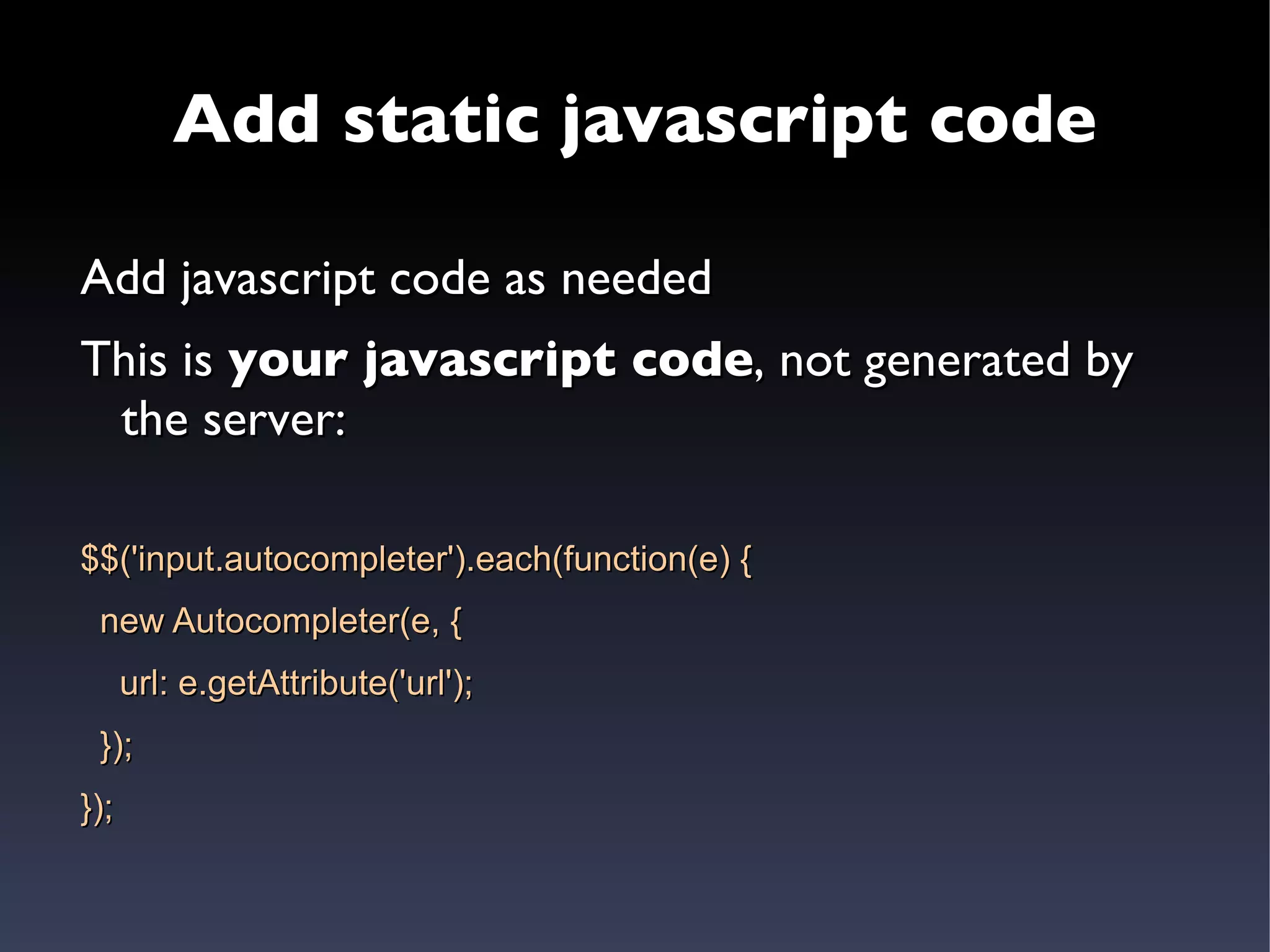 The javascript code is  generated by the server   (inflexible) 