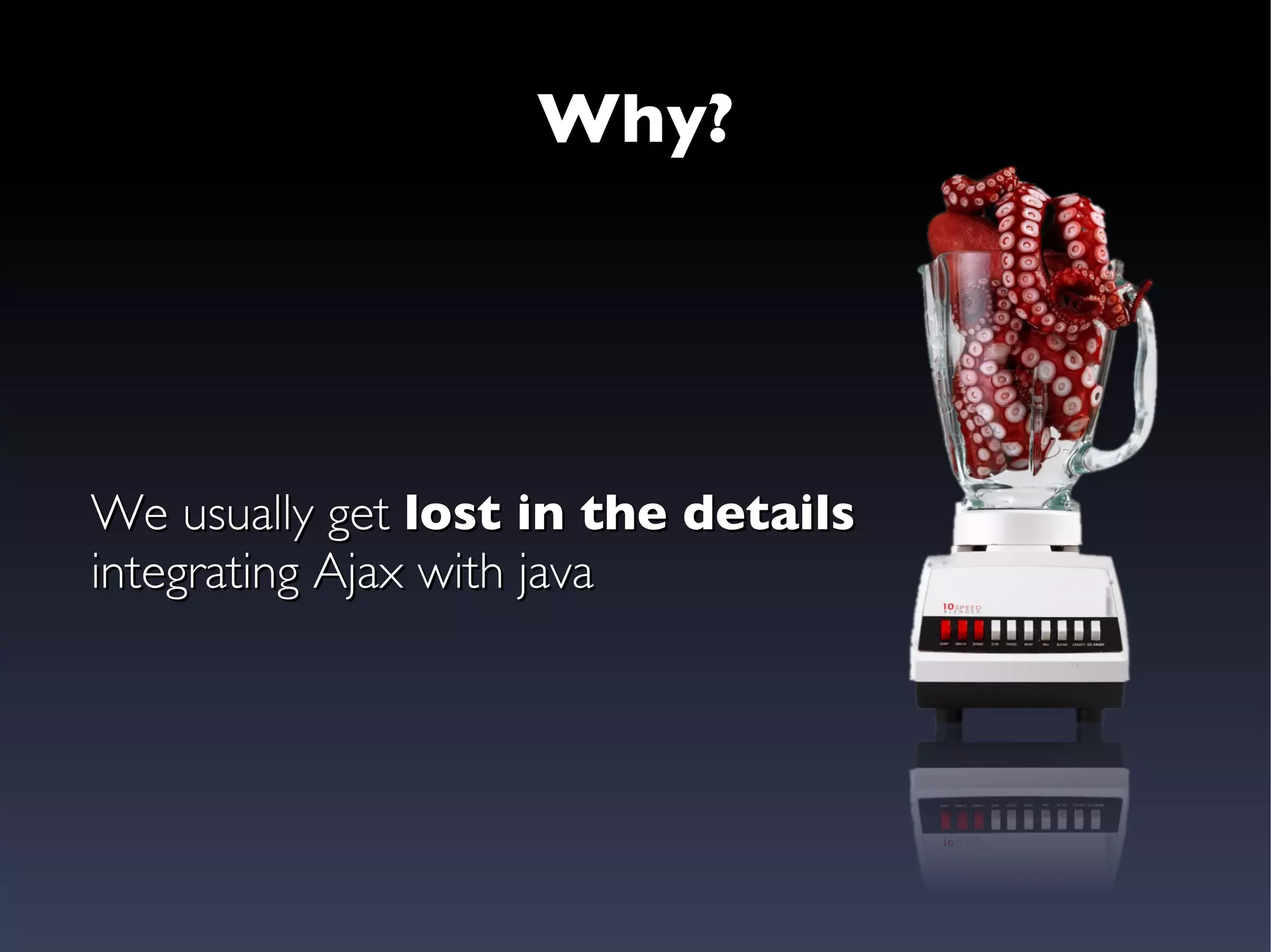 Why? We usually get  lost in the details integrating Ajax with java 