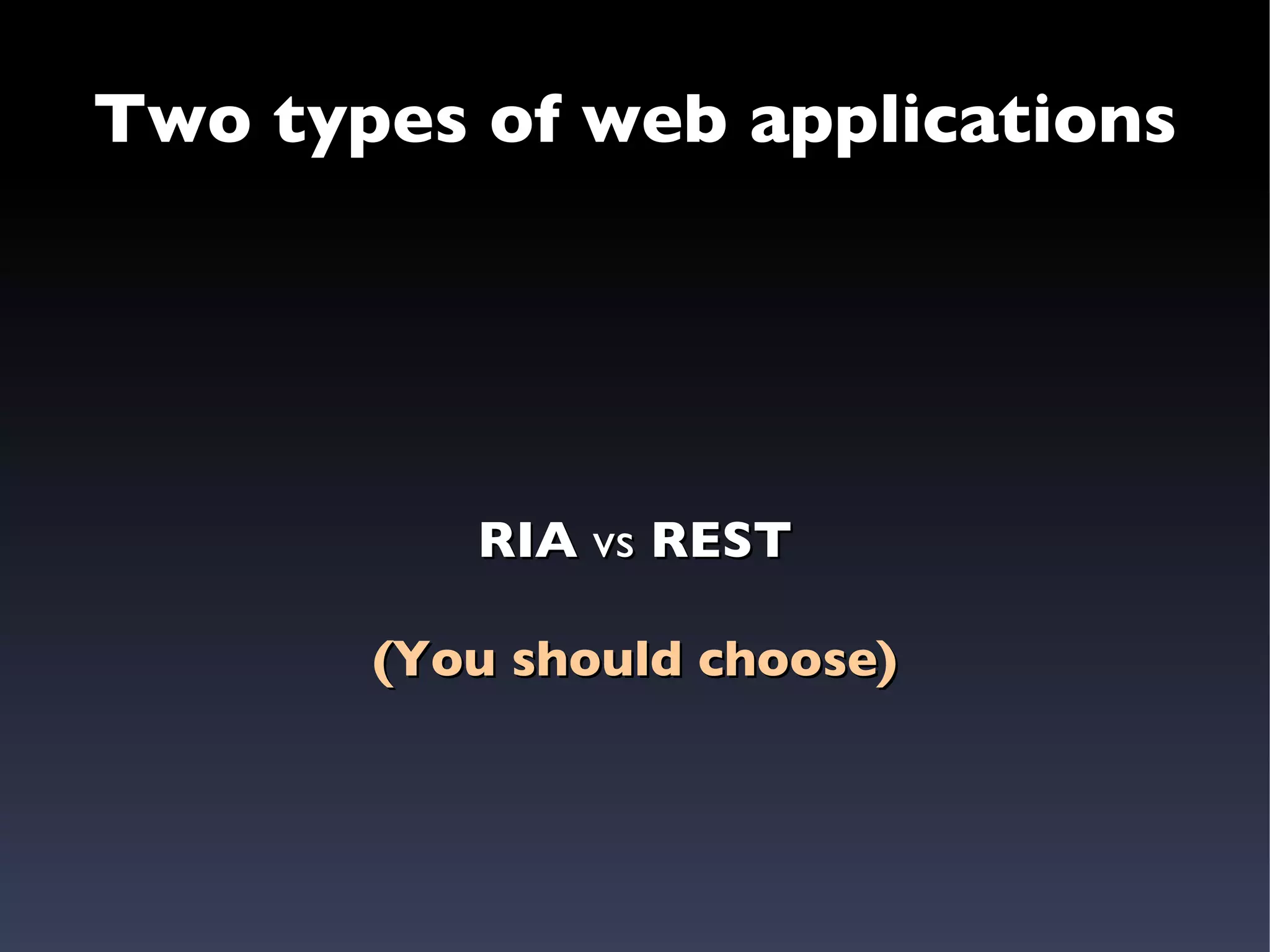 Two types of web applications RIA  vs  REST (You should choose) 