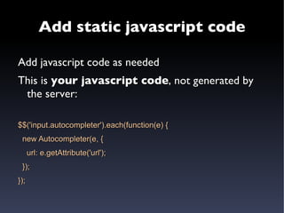 The javascript code is  generated by the server   (inflexible) 
