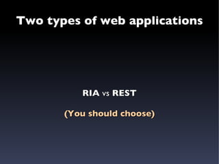 Two types of web applications RIA  vs  REST (You should choose) 