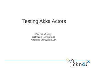 Testing Akka ActorsTesting Akka Actors
Piyush Mishra
Software Consultant
Knoldus Software LLP
Piyush Mishra
Software Consultant
Knoldus Software LLP
 