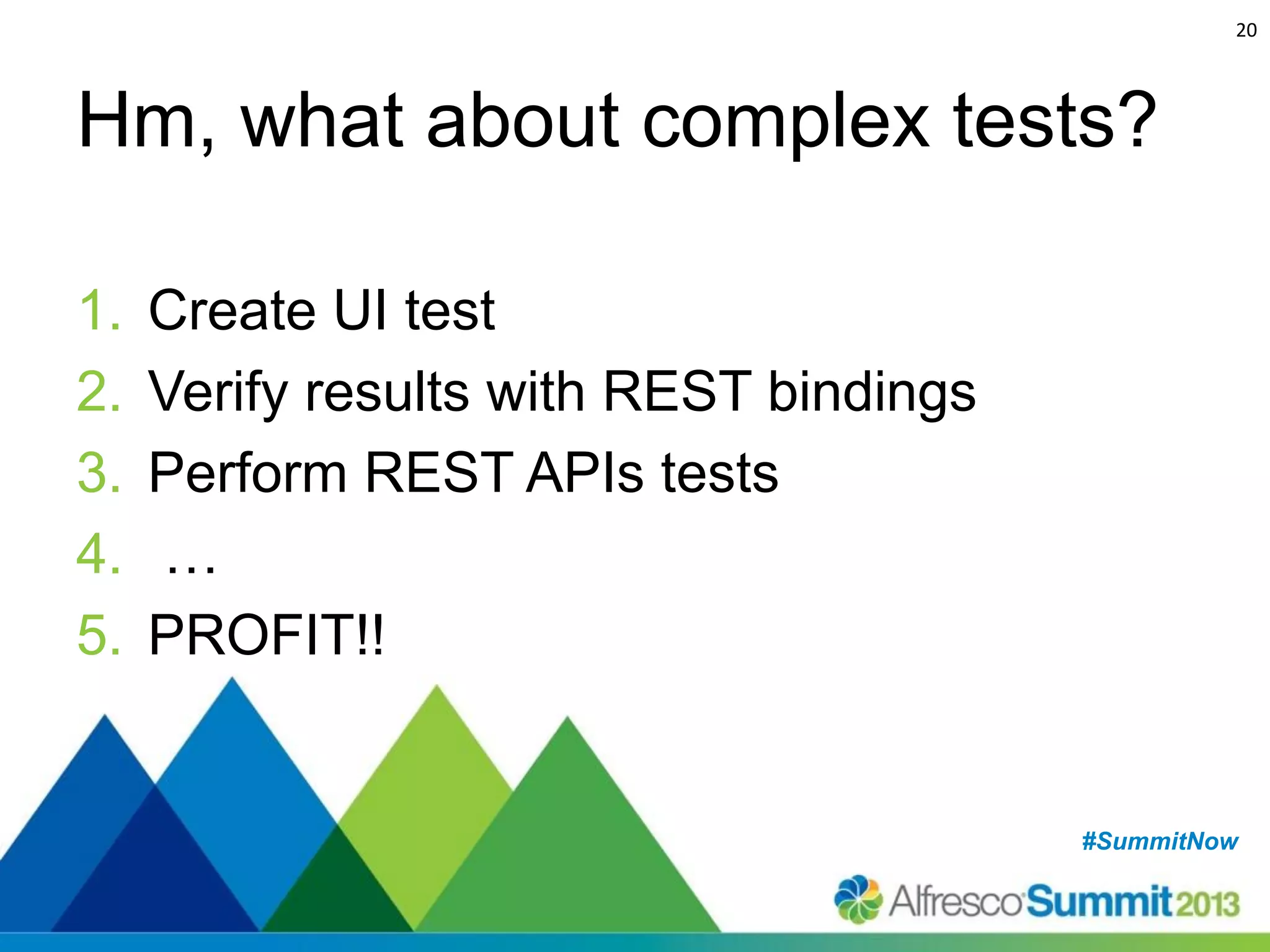 20

Hm, what about complex tests?
1.
2.
3.
4.
5.

Create UI test
Verify results with REST bindings
Perform REST APIs tests
…
PROFIT!!

#SummitNow
#SummitNow

 