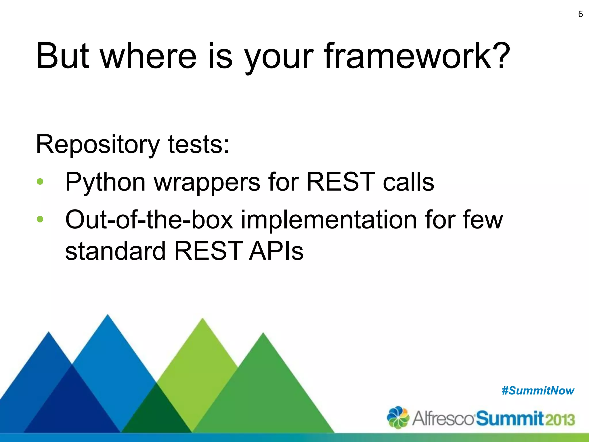 6

But where is your framework?
Repository tests:
• Python wrappers for REST calls
• Out-of-the-box implementation for few
standard REST APIs

#SummitNow
#SummitNow

 