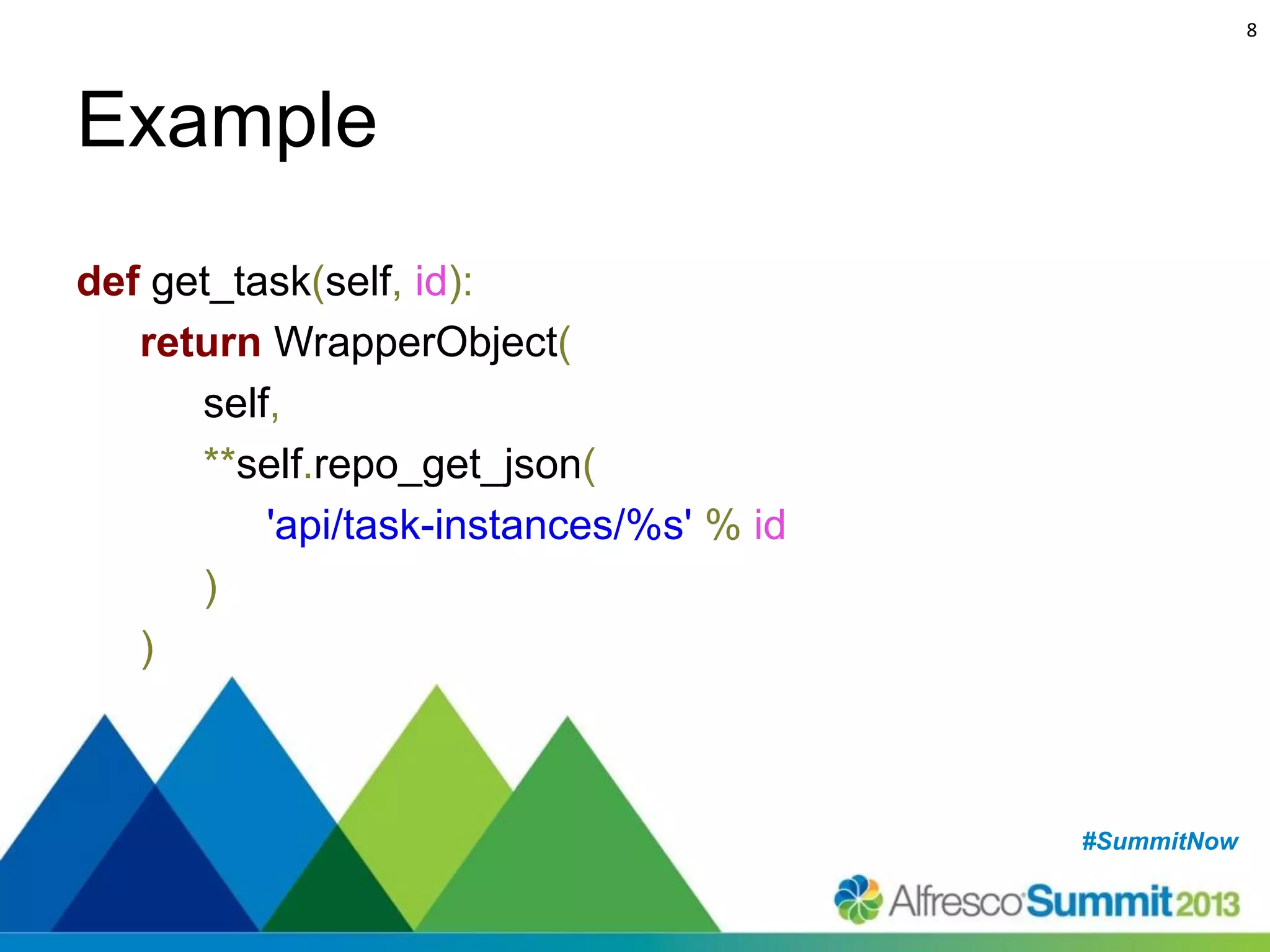 8

Example
def get_task(self, id):
return WrapperObject(
self,
**self.repo_get_json(
'api/task-instances/%s' % id
)
)

#SummitNow
#SummitNow

 
