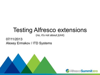 Testing Alfresco extensions
(no, it’s not about jUnit)

07/11/2013
Alexey Ermakov / ITD Systems

#SummitNow

 