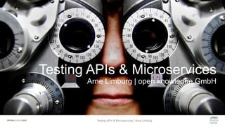 Testing APIs & Microservices
Arne Limburg | open knowledge GmbH
Testing APIs & Microservices | Arne Limburg
 