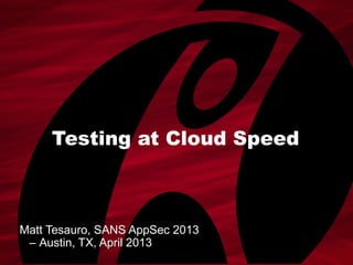 Testing at Cloud Speed
Matt Tesauro, SANS AppSec 2013
– Austin, TX, April 2013
 