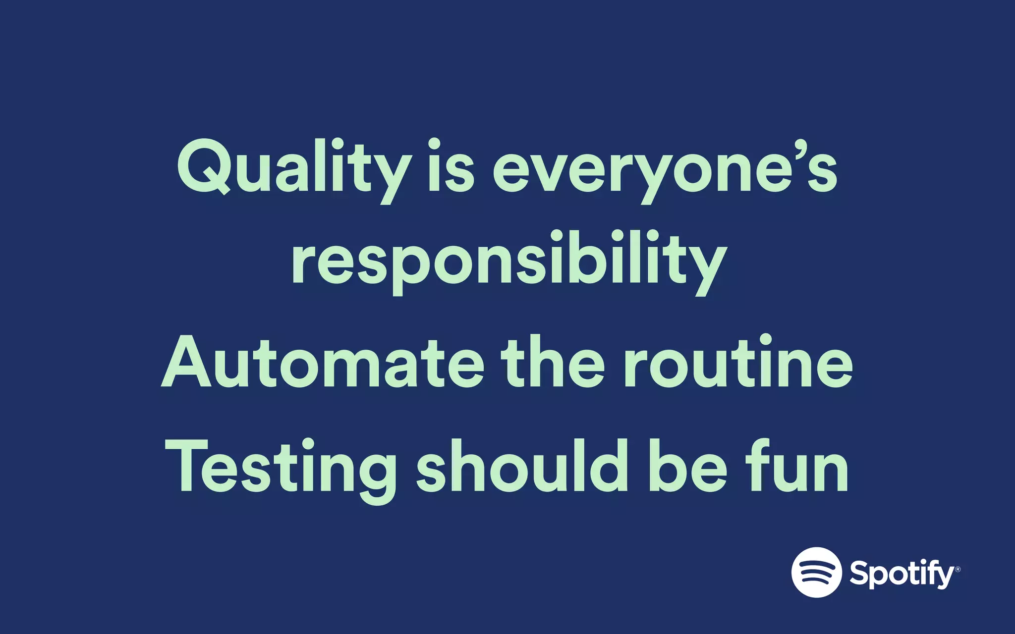 Quality is everyone’s
responsibility
Automate the routine
Testing should be fun