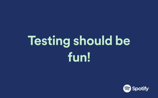 Testing should be
fun!
 