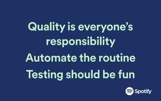 Quality is everyone’s
responsibility
Automate the routine
Testing should be fun
 