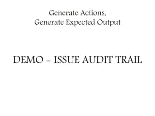 DEMO - ISSUE AUDIT TRAIL
Generate Actions,
Generate Expected Output
 