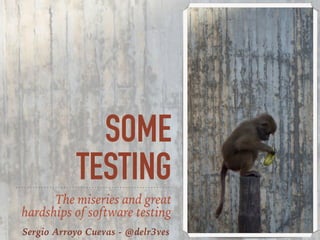 SOME
TESTING
The miseries and great
hardships of software testing
Sergio Arroyo Cuevas - @delr3ves
 