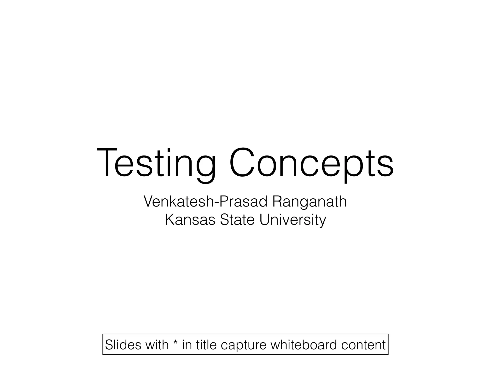 Testing Concepts
Venkatesh-Prasad Ranganath
Kansas State University
Slides with * in title capture whiteboard content
 
