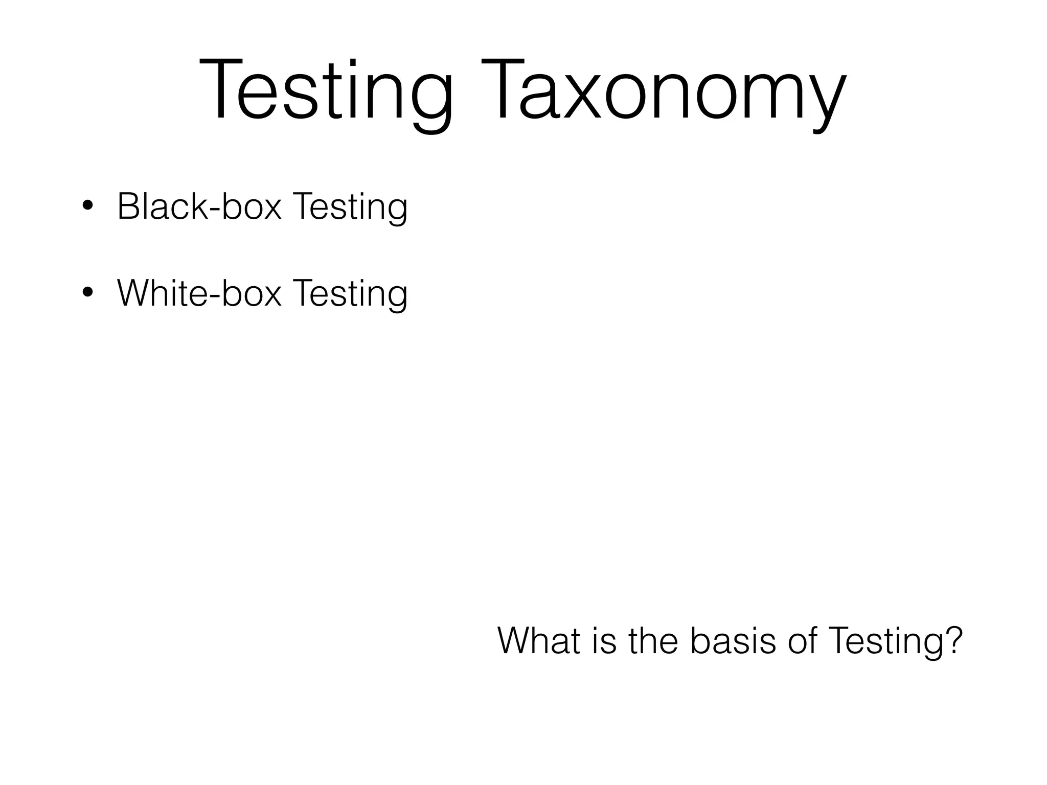 Testing Taxonomy
• Black-box Testing
• White-box Testing
What is the basis of Testing?
 